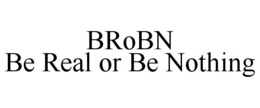 BROBN BE REAL OR BE NOTHING trademark