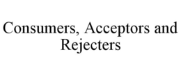 CONSUMERS, ACCEPTORS AND REJECTERS trademark