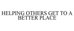 HELPING OTHERS GET TO A BETTER PLACE trademark