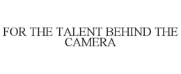 FOR THE TALENT BEHIND THE CAMERA trademark