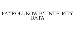 PAYROLL NOW BY INTEGRITY DATA trademark