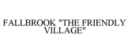FALLBROOK "THE FRIENDLY VILLAGE" trademark