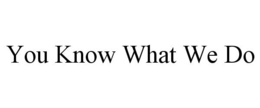 YOU KNOW WHAT WE DO trademark