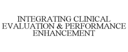 INTEGRATING CLINICAL EVALUATION & PERFORMANCE ENHANCEMENT trademark