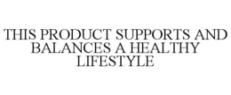 THIS PRODUCT SUPPORTS AND BALANCES A HEALTHY LIFESTYLE trademark