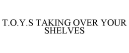 T.O.Y.S TAKING OVER YOUR SHELVES trademark