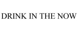 DRINK IN THE NOW trademark