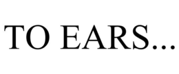 TO EARS... trademark