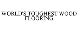 WORLD'S TOUGHEST WOOD FLOORING trademark