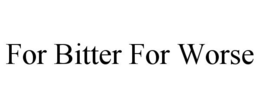 FOR BITTER FOR WORSE trademark