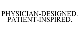 PHYSICIAN-DESIGNED. PATIENT-INSPIRED. trademark