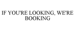 IF YOU'RE LOOKING, WE'RE BOOKING trademark
