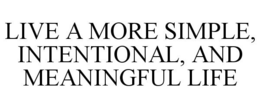LIVE A MORE SIMPLE, INTENTIONAL, AND MEANINGFUL LIFE trademark
