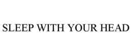 SLEEP WITH YOUR HEAD trademark