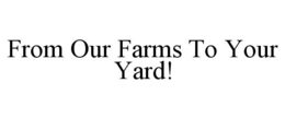 FROM OUR FARMS TO YOUR YARD! trademark
