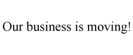 OUR BUSINESS IS MOVING! trademark