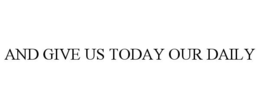 AND GIVE US TODAY OUR DAILY trademark