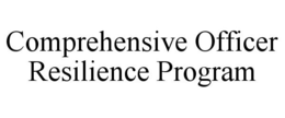 COMPREHENSIVE OFFICER RESILIENCE PROGRAM trademark