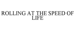 ROLLING AT THE SPEED OF LIFE trademark