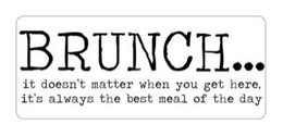 BRUNCH...IT DOESN'T MATTER WHEN YOU GETHERE. IT'S ALWAYS THE BEST MEAL OF THE DAY trademark
