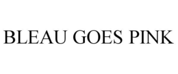 BLEAU GOES PINK trademark