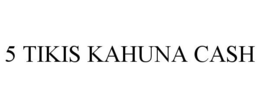 5 TIKIS KAHUNA CASH trademark