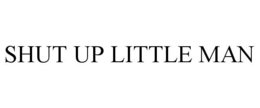 SHUT UP LITTLE MAN trademark