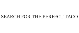SEARCH FOR THE PERFECT TACO trademark