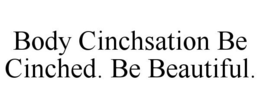 BODY CINCHSATION BE CINCHED. BE BEAUTIFUL. trademark
