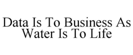DATA IS TO BUSINESS AS WATER IS TO LIFE trademark