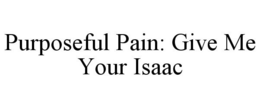 PURPOSEFUL PAIN: GIVE ME YOUR ISAAC trademark