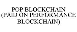 POP BLOCKCHAIN (PAID ON PERFORMANCE BLOCKCHAIN) trademark