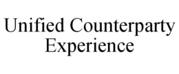 UNIFIED COUNTERPARTY EXPERIENCE trademark
