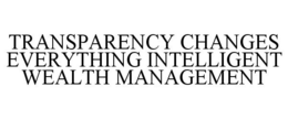 TRANSPARENCY CHANGES EVERYTHING INTELLIGENT WEALTH MANAGEMENT trademark