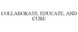 COLLABORATE, EDUCATE, AND CURE trademark