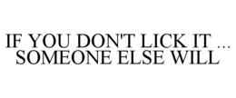IF YOU DON'T LICK IT ... SOMEONE ELSE WILL trademark