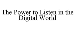 THE POWER TO LISTEN IN THE DIGITAL WORLD trademark