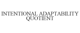 INTENTIONAL ADAPTABILITY QUOTIENT trademark