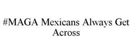 #MAGA MEXICANS ALWAYS GET ACROSS trademark