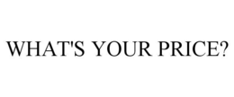 WHAT'S YOUR PRICE? trademark