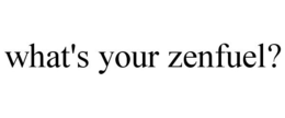 WHAT'S YOUR ZENFUEL? trademark