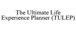THE ULTIMATE LIFE EXPERIENCE PLANNER (TULEP) trademark