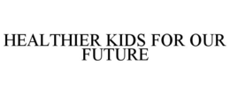 HEALTHIER KIDS FOR OUR FUTURE trademark