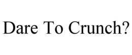 DARE TO CRUNCH? trademark