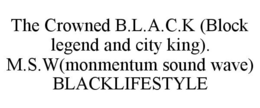 THE CROWNED B.L.A.C.K (BLOCK LEGEND ANDCITY KING). M.S.W(MONMENTUM SOUND WAVE) BLACKLIFESTYLE trademark