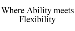 WHERE ABILITY MEETS FLEXIBILITY trademark