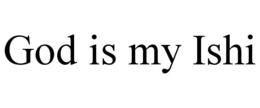 GOD IS MY ISHI trademark