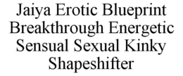 JAIYA EROTIC BLUEPRINT BREAKTHROUGH ENERGETIC SENSUAL SEXUAL KINKY SHAPESHIFTER trademark