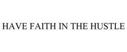 HAVE FAITH IN THE HUSTLE trademark