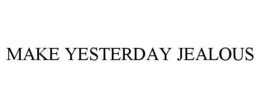 MAKE YESTERDAY JEALOUS trademark